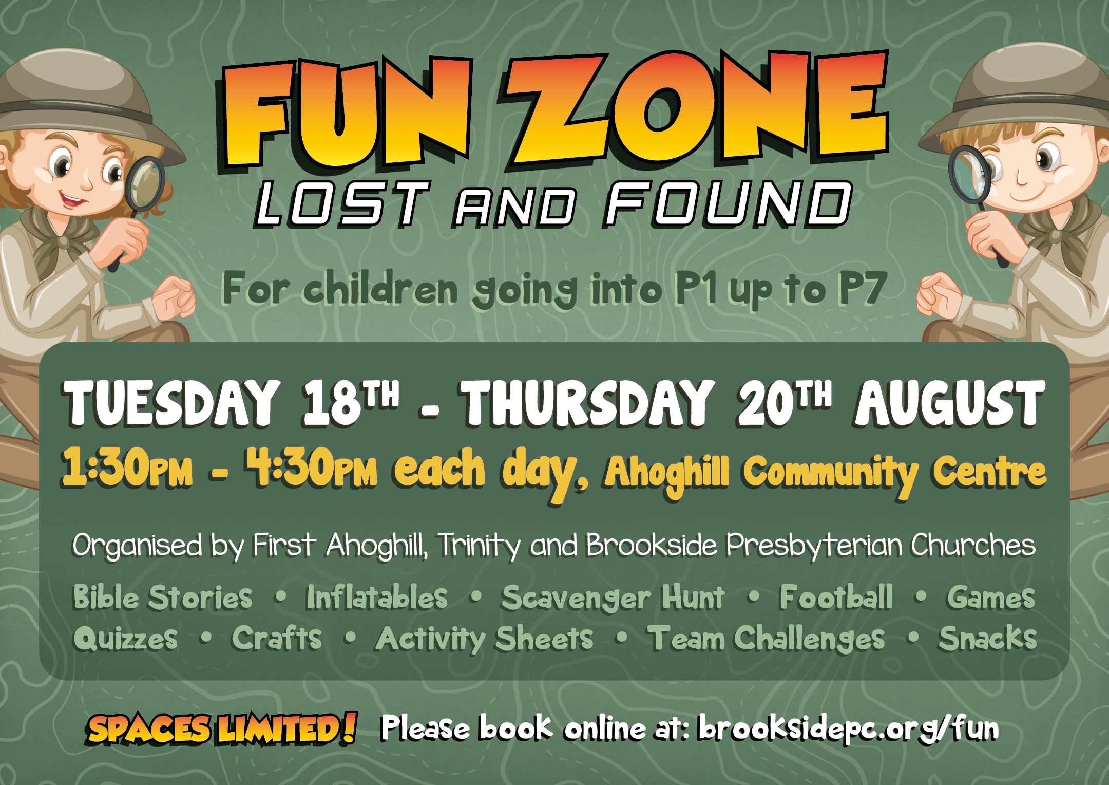 Fun Zone: Lost and Found, for children going into P1 up to P7. 18th - 20th August, 1:30pm - 4:30pm in Ahoghill Community Centre. Spaces Limited, click here to book your space.
